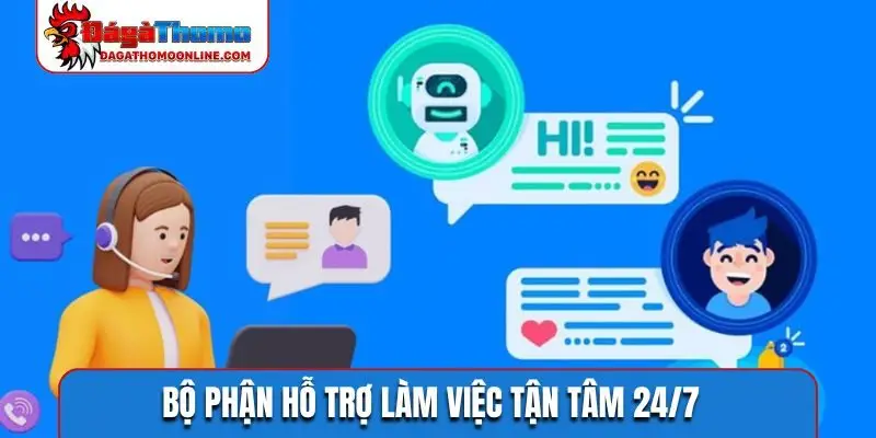Bộ phận hỗ trợ làm việc tận tâm 24/7